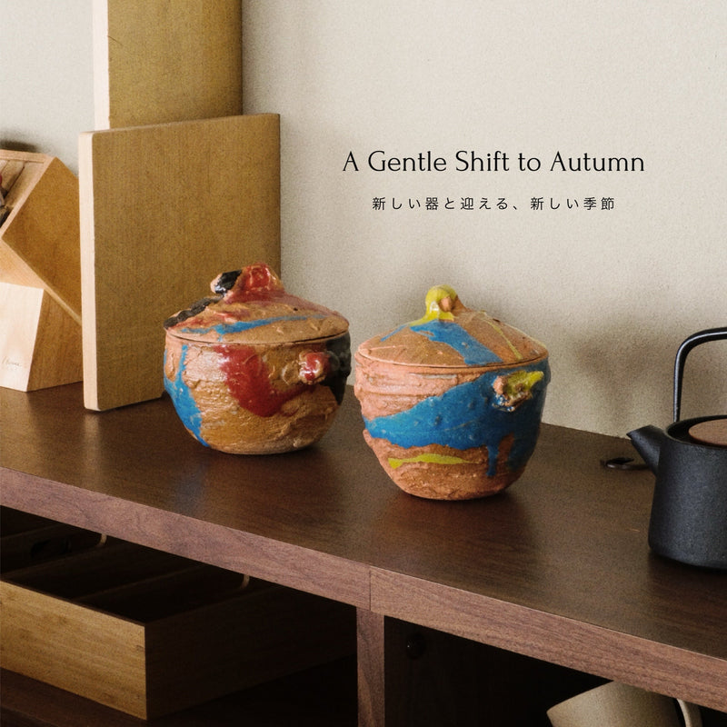 A Gentle Shift to Autumn - 新しい器と迎える 新しい季節。