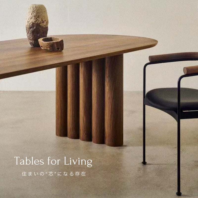 Tables for Living - 住まいの“芯”になる存在